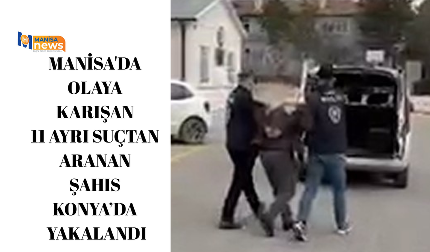 Manisa'da olaya karışan 11 ayrı suçtan aranan şahıs Konya’da yakalandı