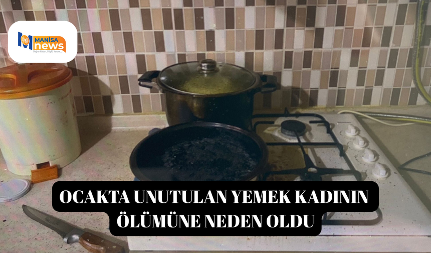 Ocakta unutulan yemek kadının ölümüne neden oldu