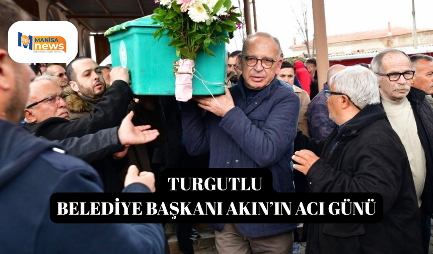 Turgutlu Belediye Başkanı Akın’ın acı günü