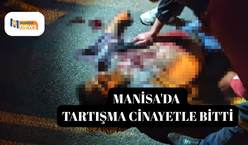 Manisa'da tartışma cinayetle bitti