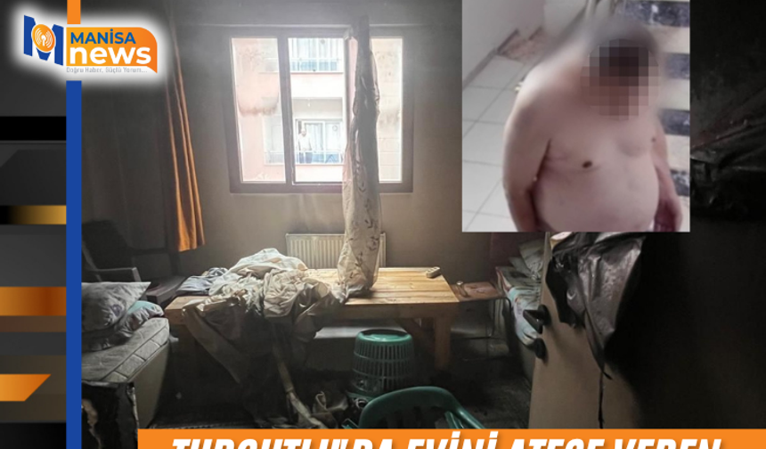 Turgutlu'da evini ateşe veren şahıs kalp krizinden hayatını kaybetti